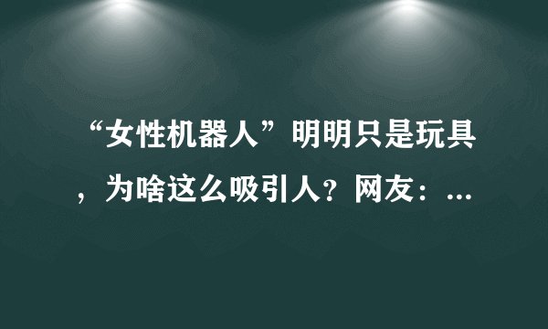 “女性机器人”明明只是玩具，为啥这么吸引人？网友：用过就懂了