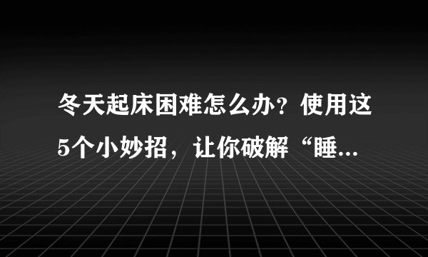 冬天起床困难怎么办？使用这5个小妙招，让你破解“睡不醒的冬三月”