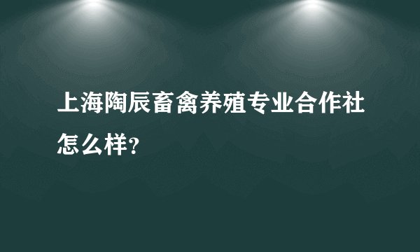 上海陶辰畜禽养殖专业合作社怎么样？