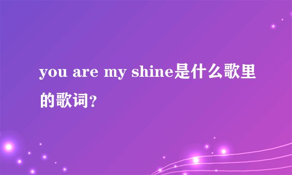 you are my shine是什么歌里的歌词?