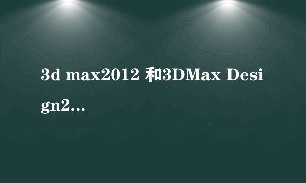 3d max2012 和3DMax Design2012有什么区别?