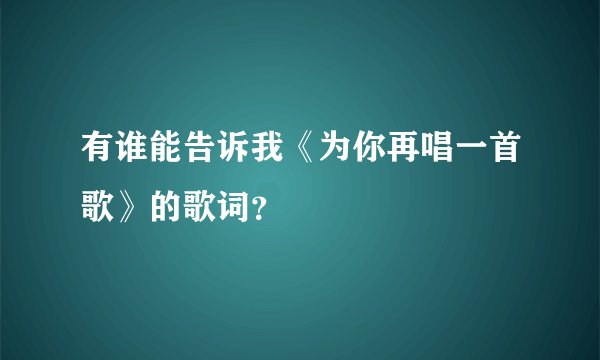 有谁能告诉我《为你再唱一首歌》的歌词？