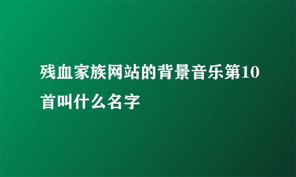 残血家族网站的背景音乐第10首叫什么名字