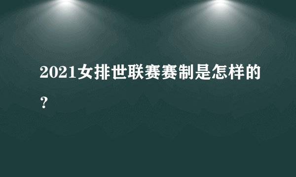 2021女排世联赛赛制是怎样的？