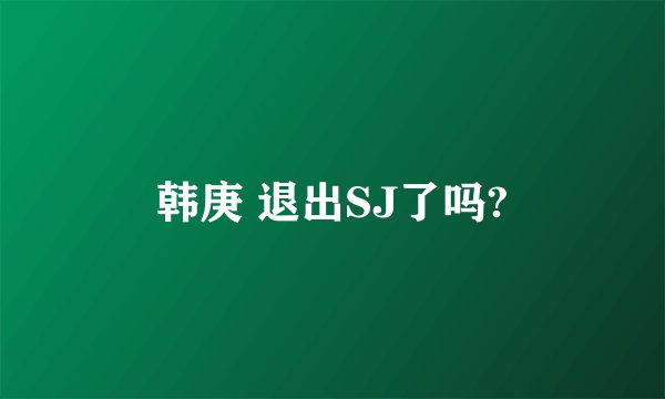 韩庚 退出SJ了吗?