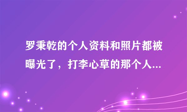 罗秉乾的个人资料和照片都被曝光了，打李心草的那个人究竟是谁？