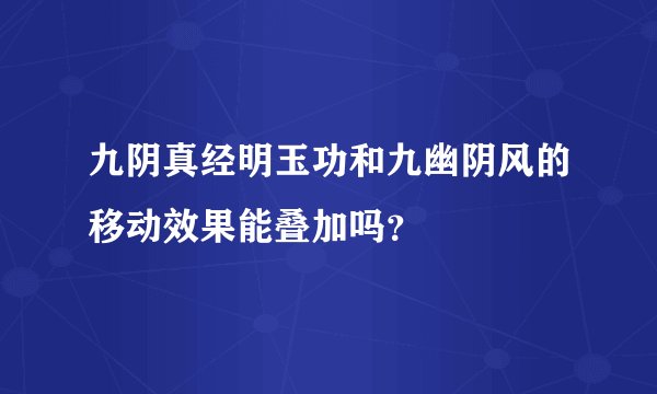 九阴真经明玉功和九幽阴风的移动效果能叠加吗？