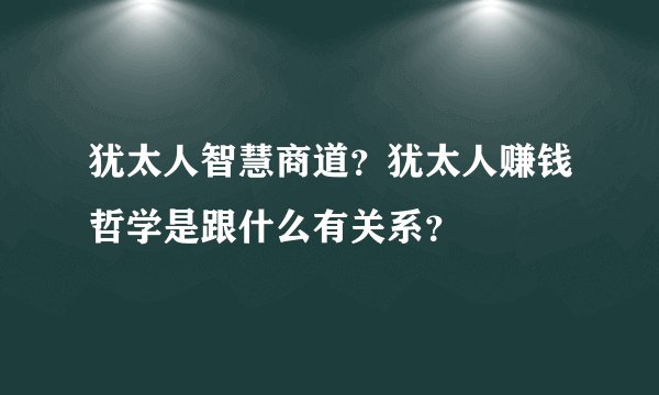 犹太人智慧商道？犹太人赚钱哲学是跟什么有关系？