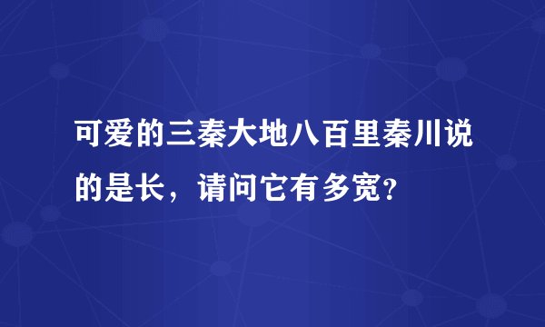 可爱的三秦大地八百里秦川说的是长，请问它有多宽？