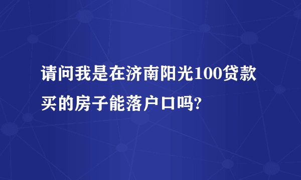 请问我是在济南阳光100贷款买的房子能落户口吗?