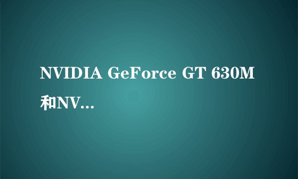 NVIDIA GeForce GT 630M和NVIDIA GeForce GT 620M区别大吗?那个好?
