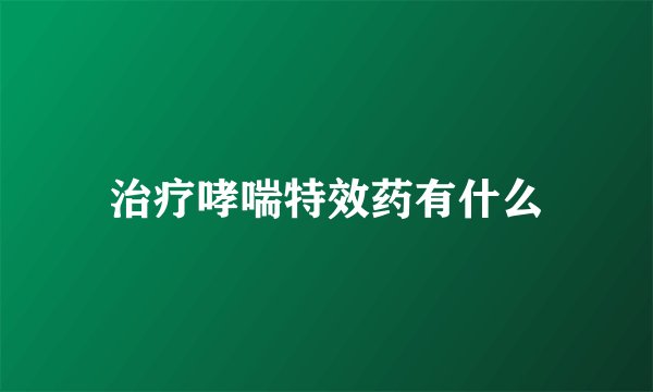治疗哮喘特效药有什么