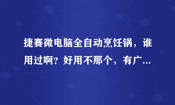 捷赛微电脑全自动烹饪锅,谁用过啊?好用不那个,有广告说的那么好吗?