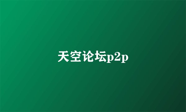 天空论坛p2p