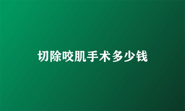 切除咬肌手术多少钱