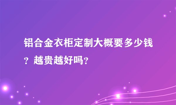 铝合金衣柜定制大概要多少钱？越贵越好吗？