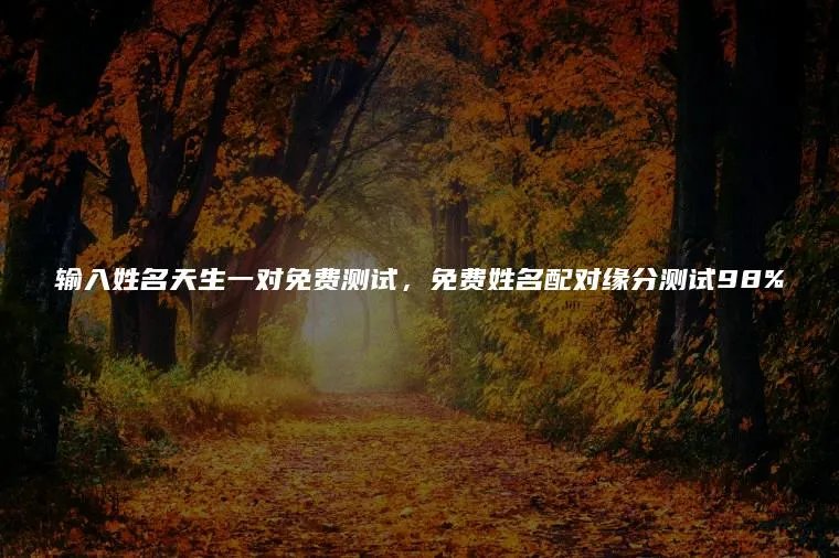 输入姓名天生一对免费测试，免费姓名配对缘分测试98%