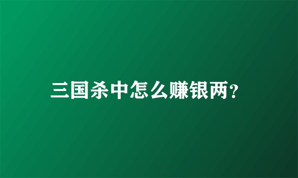 三国杀中怎么赚银两？