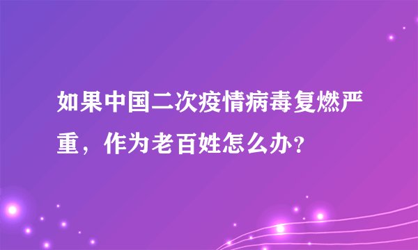 如果中国二次疫情病毒复燃严重，作为老百姓怎么办？