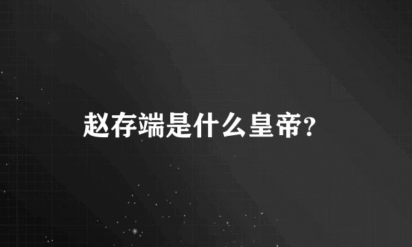 赵存端是什么皇帝？