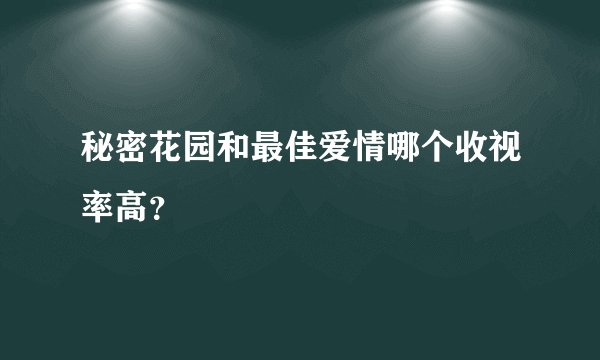 秘密花园和最佳爱情哪个收视率高？