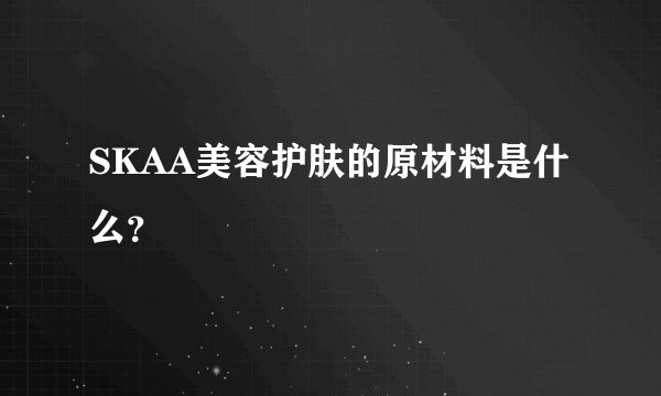 SKAA美容护肤的原材料是什么？