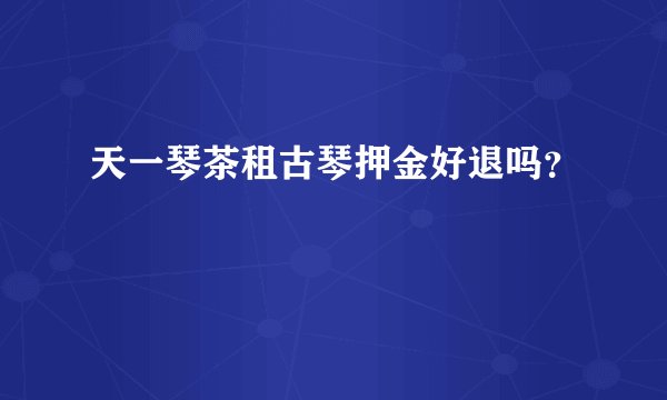 天一琴茶租古琴押金好退吗？