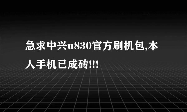 急求中兴u830官方刷机包,本人手机已成砖!!!