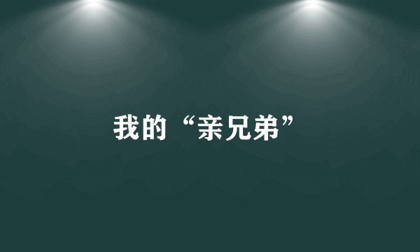我的“亲兄弟”