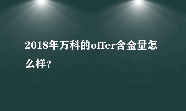 2018年万科的offer含金量怎么样？