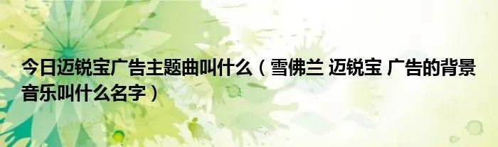 今日迈锐宝广告主题曲叫什么（雪佛兰 迈锐宝 广告的背景音乐叫什么名字）