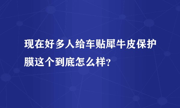 现在好多人给车贴犀牛皮保护膜这个到底怎么样？