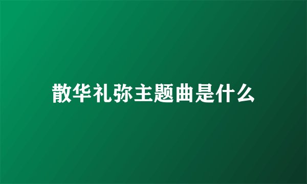 散华礼弥主题曲是什么