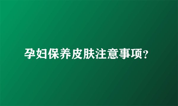 孕妇保养皮肤注意事项？
