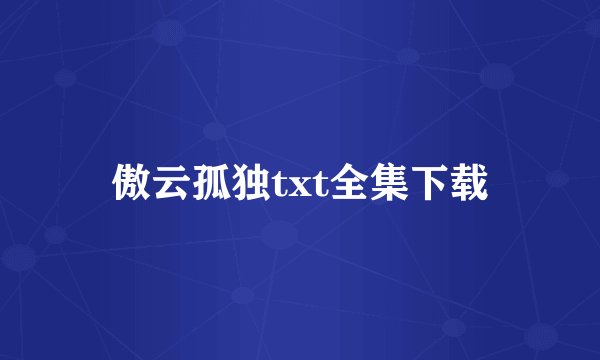 傲云孤独txt全集下载