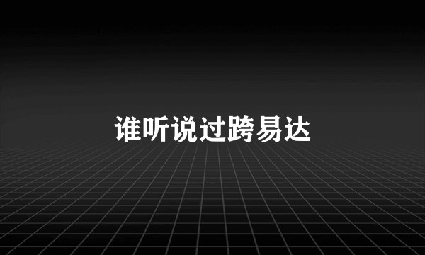 谁听说过跨易达