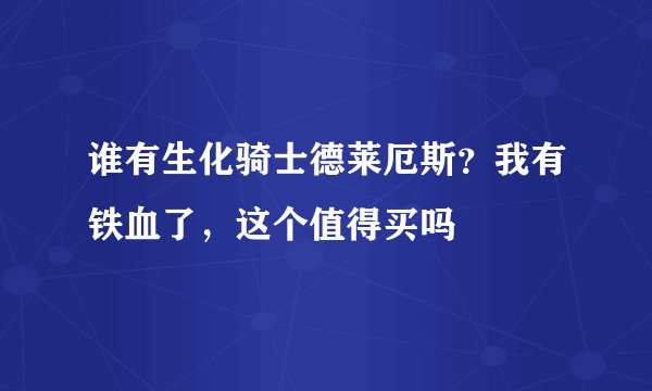 谁有生化骑士德莱厄斯？我有铁血了，这个值得买吗