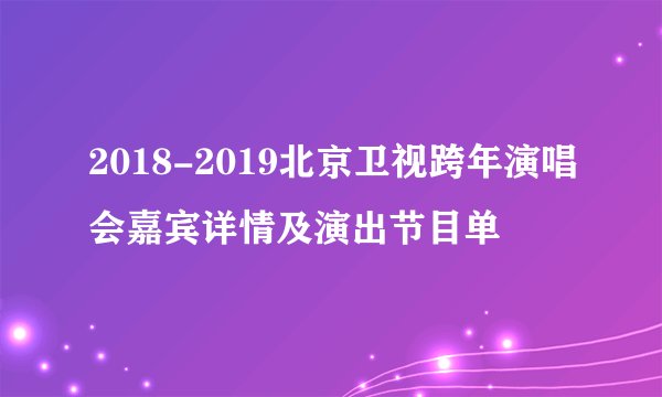 2018-2019北京卫视跨年演唱会嘉宾详情及演出节目单