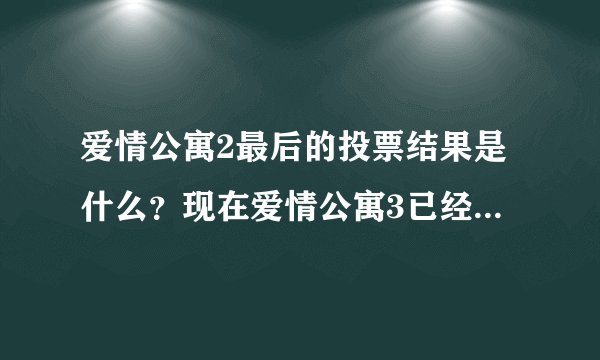 爱情公寓2最后的投票结果是什么？现在爱情公寓3已经拍了，但是之前那个结果是什么？