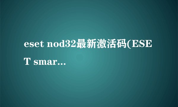 eset nod32最新激活码(ESET smart security 4)
