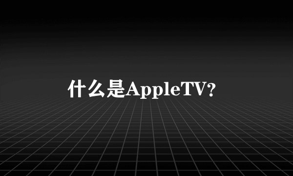 什么是AppleTV？