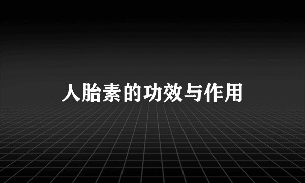 人胎素的功效与作用