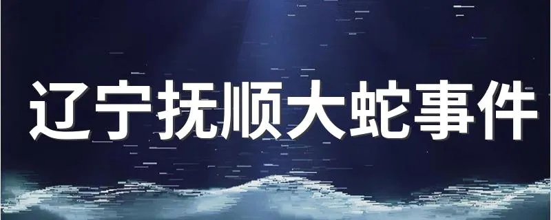 辽宁抚顺大蛇事件 是真实的吗