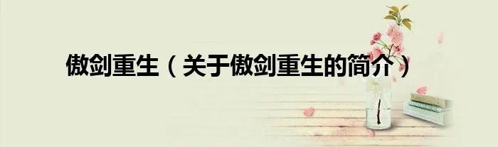 傲剑重生（关于傲剑重生的简介）