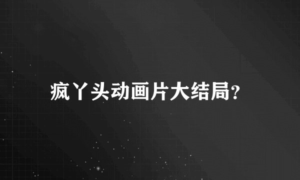 疯丫头动画片大结局？