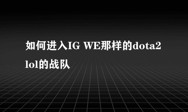 如何进入IG WE那样的dota2 lol的战队