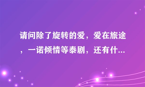 请问除了旋转的爱，爱在旅途，一诺倾情等泰剧，还有什么人物好看，剧情有好的泰国电视剧。