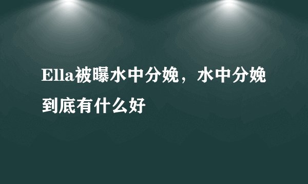 Ella被曝水中分娩，水中分娩到底有什么好