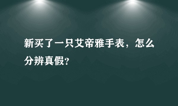 新买了一只艾帝雅手表，怎么分辨真假？