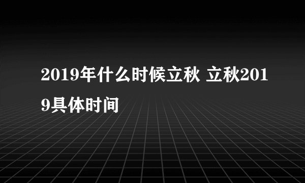 2019年什么时候立秋 立秋2019具体时间